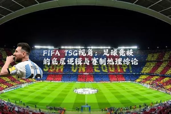 FIFA TSG视角：足球竞技的底层逻辑与赛制地理悖论