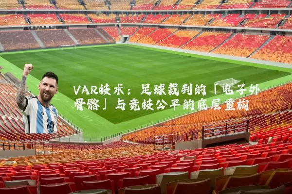 VAR技术:足球裁判的「电子外骨骼」与竞技公平的底层重构
