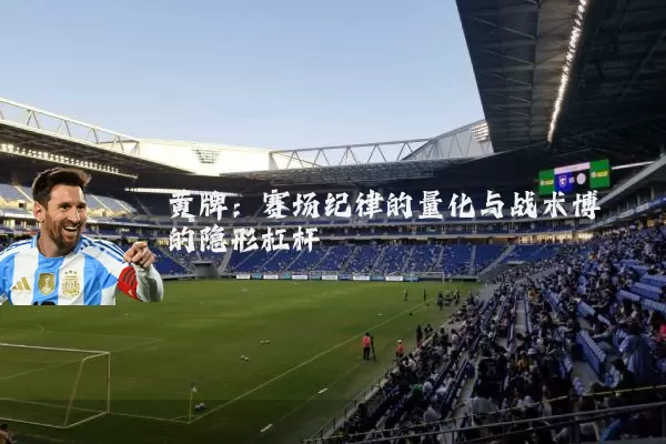 黄牌：赛场纪律的量化与战术博弈的隐形杠杆