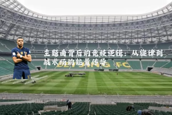 主题曲背后的竞技逻辑：从旋律到战术场的能量传导