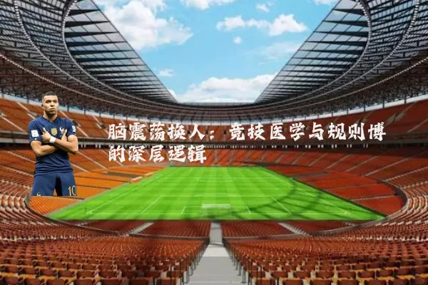 脑震荡换人:竞技医学与规则博弈的深层逻辑