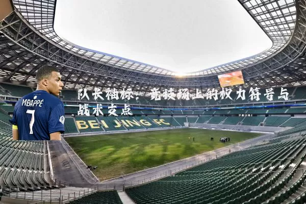 队长袖标：竞技场上的权力符号与战术支点