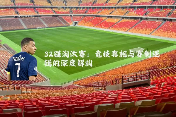 32强淘汰赛：竞技真相与赛制逻辑的深度解构